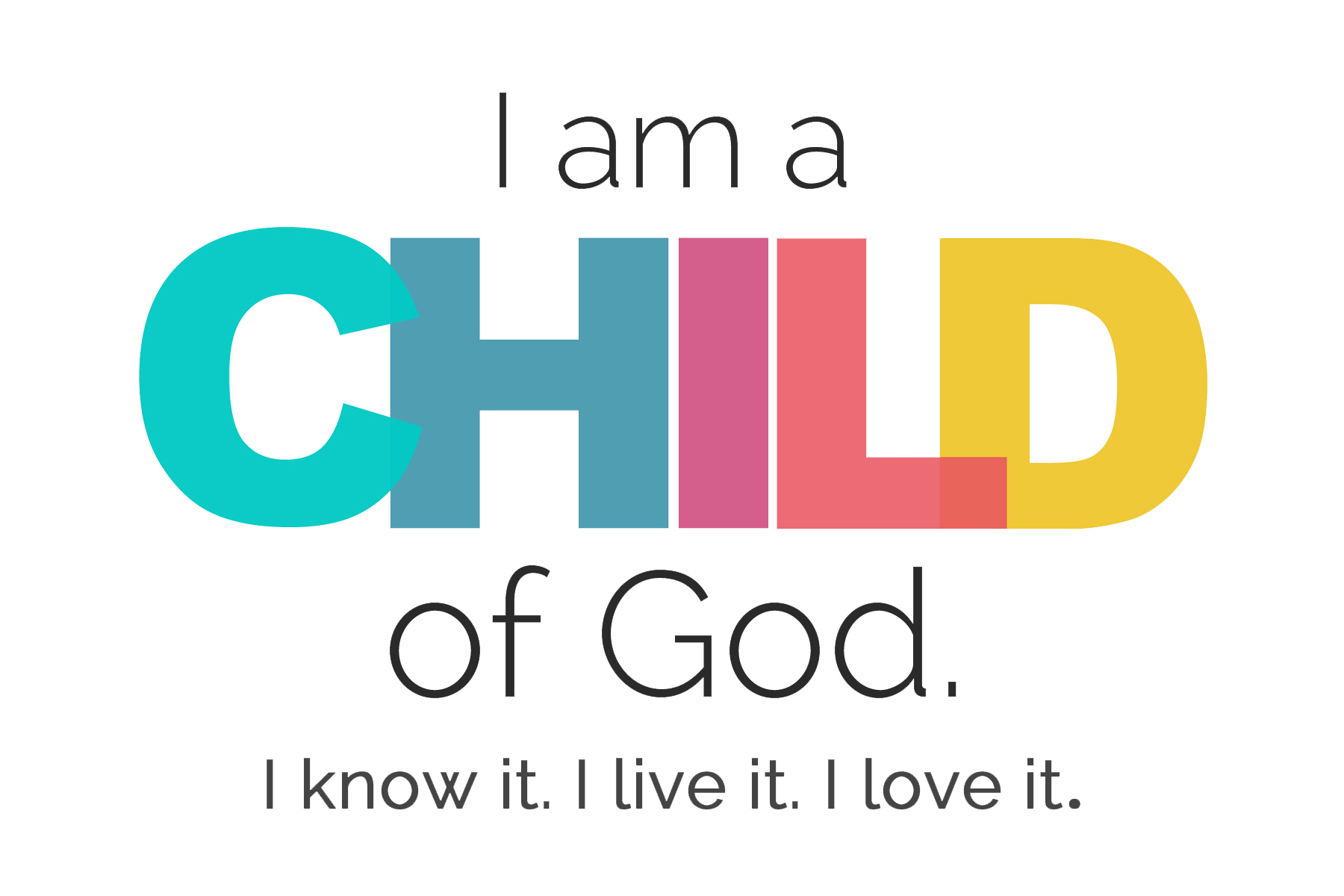 I am a Child of God. I know it. I live it. I love it!